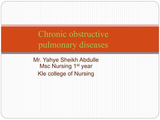 Mr. Yahye Sheikh Abdulle
Msc Nursing 1st year
Kle college of Nursing
Chronic obstructive
pulmonary diseases
 