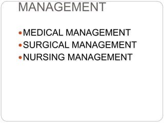 MANAGEMENT
MEDICAL MANAGEMENT
SURGICAL MANAGEMENT
NURSING MANAGEMENT
 