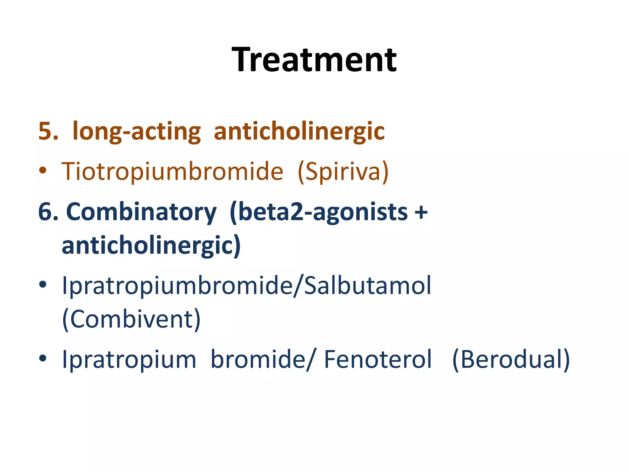 Treatment
5. long-acting anticholinergic
• Tiotropiumbromide (Spiriva)
6. Combinatory (beta2-agonists +
anticholinergic)
• Ipratropiumbromide/Salbutamol
(Combivent)
• Ipratropium bromide/ Fenoterol (Berodual)
 