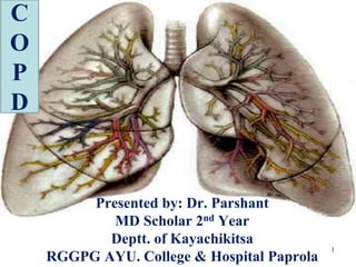 Presented by: Dr. Parshant
MD Scholar 2nd Year
Deptt. of Kayachikitsa
RGGPG AYU. College & Hospital Paprola
1
C
O
P
D
 