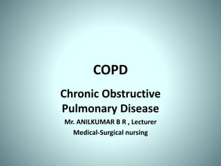 COPD
Chronic Obstructive
Pulmonary Disease
Mr. ANILKUMAR B R , Lecturer
Medical-Surgical nursing
 