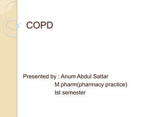 COPD
Presented by : Anum Abdul Sattar
M.pharm(pharmacy practice)
Ist semester
 