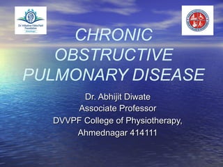 CHRONIC
OBSTRUCTIVE
PULMONARY DISEASE
Dr. Abhijit DiwateDr. Abhijit Diwate
Associate ProfessorAssociate Professor
DVVPF College of Physiotherapy,DVVPF College of Physiotherapy,
Ahmednagar 414111Ahmednagar 414111
 