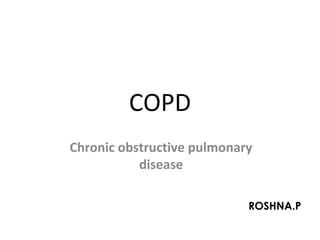 COPD
Chronic obstructive pulmonary
disease
ROSHNA.P
 