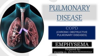PULMONARY
DISEASE
COPD
(CHRONIC OBSTRUCTIVE
PULMONARY DISEASES)
EMPHYSEMA
Prepared by:
PHARM-D, 5TH YEAR PROFESSIONALS
 