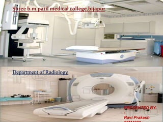 Shree b.m.patil medicalcollege,bijapur
Department of Radiology
PRESENTED BY-
-
Ravi Prakash
 