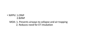 • NIPPV: 1.CPAP
2.BiPAP
MOA: 1. Prevents airways to collapse and air trapping
2. Reduces need for ET intubation
 
