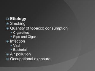  Etiology
 Smoking
 Quantity of tobacco consumption
 Cigarettes
 Pipe and Cigar
 Infection
 Viral
 Bacterial
 Air pollution
 Occupational exposure
 