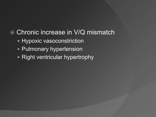  Chronic increase in V/Q mismatch
 Hypoxic vasoconstriction
 Pulmonary hypertension
 Right ventricular hypertrophy
 