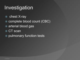 4/19/2021
Investigation
 chest X-ray
 complete blood count (CBC)
 arterial blood gas
 CT scan
 pulmonary function tests
 