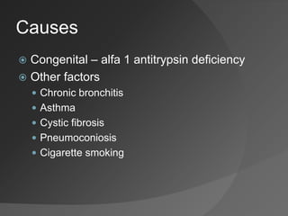 Causes
 Congenital – alfa 1 antitrypsin deficiency
 Other factors
 Chronic bronchitis
 Asthma
 Cystic fibrosis
 Pneumoconiosis
 Cigarette smoking
 
