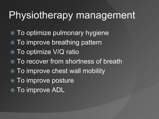 Physiotherapy management
 To optimize pulmonary hygiene
 To improve breathing pattern
 To optimize V/Q ratio
 To recover from shortness of breath
 To improve chest wall mobility
 To improve posture
 To improve ADL
 