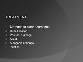 TREATMENT
1. Methods to clear secretions
 Humidification
 Postural drainage
 ACBT
 Autogenic drainage
 suction
 