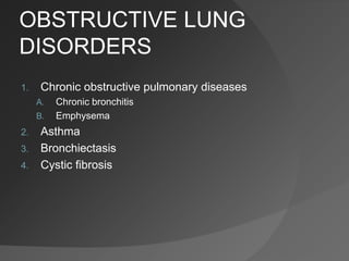 OBSTRUCTIVE LUNG
DISORDERS
1. Chronic obstructive pulmonary diseases
A. Chronic bronchitis
B. Emphysema
2. Asthma
3. Bronchiectasis
4. Cystic fibrosis
 