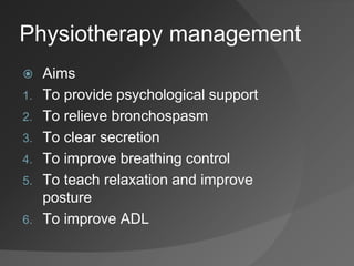 Physiotherapy management
 Aims
1. To provide psychological support
2. To relieve bronchospasm
3. To clear secretion
4. To improve breathing control
5. To teach relaxation and improve
posture
6. To improve ADL
 