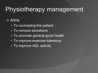 Physiotherapy management
 Aims
 To counseling the patient
 To remove secretions
 To promote general good health
 To improve exercise tolerance
 To improve ADL activity
 