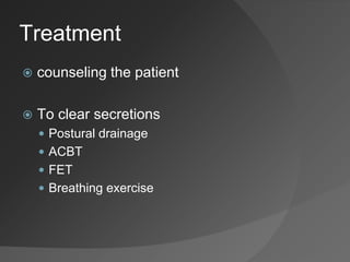 Treatment
 counseling the patient
 To clear secretions
 Postural drainage
 ACBT
 FET
 Breathing exercise
 