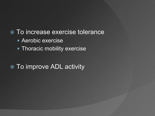  To increase exercise tolerance
 Aerobic exercise
 Thoracic mobility exercise
 To improve ADL activity
 