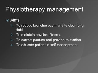 Physiotherapy management
 Aims
1. To reduce bronchospasm and to clear lung
field
2. To maintain physical fitness
3. To correct posture and provide relaxation
4. To educate patient in self management
 