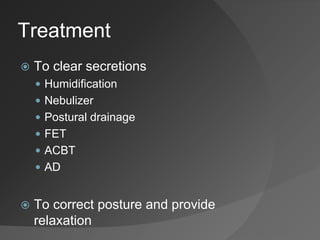 Treatment
 To clear secretions
 Humidification
 Nebulizer
 Postural drainage
 FET
 ACBT
 AD
 To correct posture and provide
relaxation
 