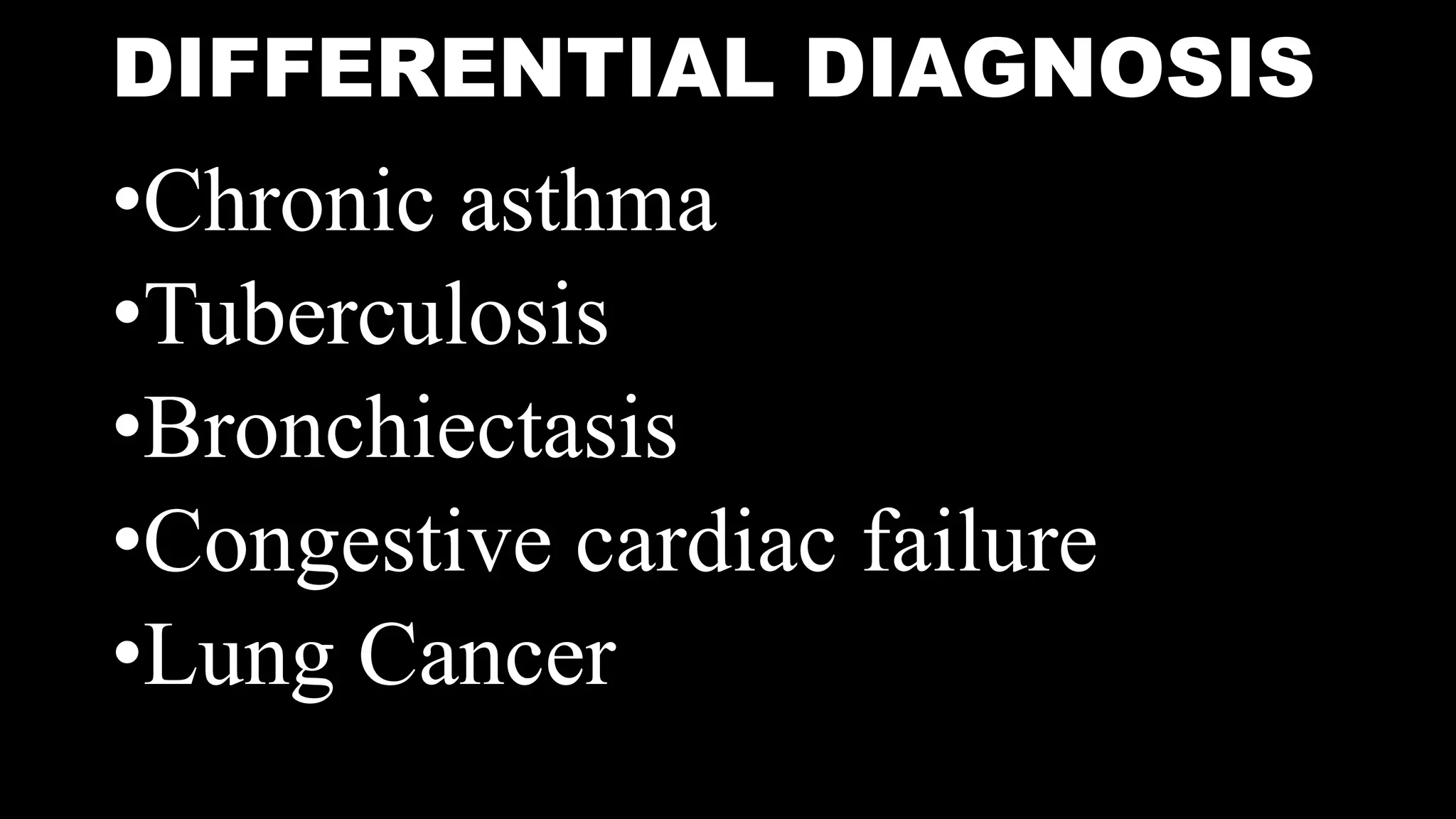 DIFFERENTIAL DIAGNOSIS
•Chronic asthma
•Tuberculosis
•Bronchiectasis
•Congestive cardiac failure
•Lung Cancer
 