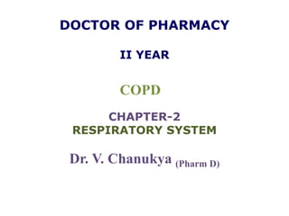 DOCTOR OF PHARMACY
II YEAR
COPD
CHAPTER-2
RESPIRATORY SYSTEM
Dr. V. Chanukya (Pharm D)
 