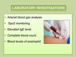 LABORATORY INVESTIGATIONS
• Arterial blood gas analysis
• Spo2 monitoring
• Elevated IgE level
• Complete blood count
• Blood levels of eosinophil
 