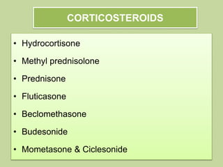 CORTICOSTEROIDS
• Hydrocortisone
• Methyl prednisolone
• Prednisone
• Fluticasone
• Beclomethasone
• Budesonide
• Mometasone & Ciclesonide
 