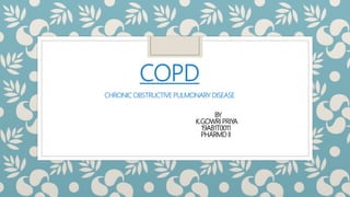 COPD
CHRONIC OBSTRUCTIVE PULMONARY DISEASE
BY
K.GOWRI PRIYA
19AB1T0011
PHARMD II
 