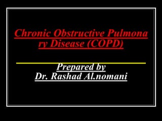 Chronic Obstructive Pulmona
ry Disease (COPD)
Prepared by
Dr. Rashad Al.nomani
 