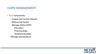 COPD MANAGEMENT
• Four components
- Assess and monitor disease
- Reduce risk factors
- Manage stable COPD
Education
Pharmacologic
Nonpharmacologic
- Manage exacerbations
 