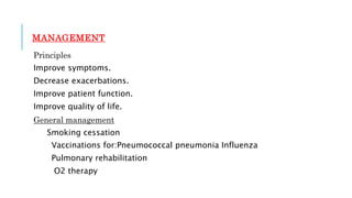 MANAGEMENT
Principles
Improve symptoms.
Decrease exacerbations.
Improve patient function.
Improve quality of life.
General management
Smoking cessation
Vaccinations for:Pneumococcal pneumonia Influenza
Pulmonary rehabilitation
O2 therapy
 