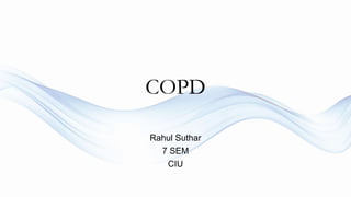 COPD
Rahul Suthar
7 SEM
CIU
 