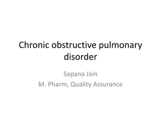 Chronic obstructive pulmonary
disorder
Sapana Jain
M. Pharm, Quality Assurance
 