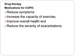 Drug therapy
Medications for COPD:
Reduce symptoms
Increase the capacity of exercise,
Improve overall health and
Reduce the severity of exacerbations.
 
