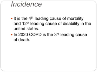 Incidence
 It is the 4th leading cause of mortality
and 12th leading cause of disability in the
united states.
 In 2020 COPD is the 3rd leading cause
of death.
 
