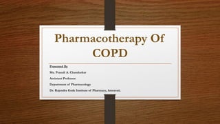 Pharmacotherapy Of
COPD
Presented By
Ms. Pranali A. Chandurkar
Assistant Professor
Department of Pharmacology
Dr. Rajendra Gode Institute of Pharmacy, Amravati.
 