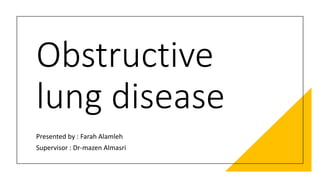 Obstructive
lung disease
Presented by : Farah Alamleh
Supervisor : Dr-mazen Almasri
 