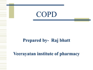 COPD
Prepared by- Raj bhatt
Veerayatan institute of pharmacy
 