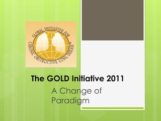 The GOLD Initiative 2011
A Change of
Paradigm
 