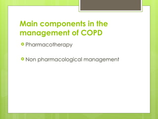 Main components in the
management of COPD
 Pharmacotherapy
 Non pharmacological management
 