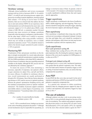 International Journal of COPD 2014:9submit your manuscript | www.dovepress.com
Dovepress
Dovepress
846
Mas and Masip
Ventilator settings
Although clinical guidelines and reviews recommend
starting with low levels of pressure (IPAP: 8–10 cmH2
O;
EPAP: 3–4 cmH2
O) and increasing pressure support pro-
gressively according to patient adaptation, ensuring expired
tidal volumes .4–6 mL/kg (it can be lower in COPD
patients), there are no clinical trials that address the best
way to start and continue NIPSV. In our experience, these
initial ­parameters are well tolerated at the onset; later, with
a pressure support of 12–18 cmH2
O above PEEP, a tidal
volume of 400–500 mL is commonly reached. Elevated
pressures may cause ­excessive air leakage, asynchrony
(especially when the patient is tachypneic), and discomfort.
On the other hand, a PEEP over 4 cmH2
O is necessary
to avoid rebreathing when using portable ventilators,
which may not include an expiratory valve or double
­inspiratory/expiratory circuit.184
Fi
O2
should be titrated to
achieve the desired oxygen saturation by pulse oximetry
(.95% in general).
Monitoring NIV
Visualization of flow and pressure waveforms on the dis-
play is strongly recommended. In a recent study, physicians
obtained a more rapid pH normalization in patients needing
NIV for COPD exacerbation, with a faster PaCO2
reduction in
the first 6 hours of ventilation, than just controlling numerical
variables on the display, although the NIV success rate was
not affected by this ventilatory approach.185
To ensure the success of NIV, close monitoring is
necessary, especially of respiratory rate (patient’s effort),
oxygen saturation (to adjust Fi
O2
), and pH and PaCO2
(to assess ­efficacy). In addition to continuous observa-
tion, overall ­reassessments are usually performed at
60 and/or 90–120 minutes. One of the key factors determin-
ing tolerance to NIV (and its ­success) is optimal synchrony
between the patient’s spontaneous breathing activity and
the ventilator’s set parameters, known as “patient–ventilator
interaction”. The modality of pressure support ventilation
unavoidably induces a certain degree of asynchrony, even
in intubated patients.186
Asynchrony Index (AI) is calculated
as follows:
	 (%) = number of events/(ineffective breaths
+ ventilator cycles) × 100	 [1]
AnAI .10% is considered severe, leading to an increase
in the work of breathing and patient ­discomfort.186
Although
several mechanisms may be responsible for asynchrony, air
leakage is involved in many of them. In general, a leak of
,0.4 L/second (,25 L/minute) is well tolerated.Asynchrony
is usually manifested in different forms that each require
specific approaches.
Trigger asynchrony
Trigger asynchrony is manifested in the form of ineffective
efforts, double triggering, and auto-triggering. These asyn-
chronies should be managed by tuning the trigger, adjusting
the level of ­pressure support, and reducing the leakage.
Flow asynchrony
Flow asynchrony is manifested when rising time and flow
cycle are not in accordance with patient’s demand.A shorter
rise time and higher flow cycle should be considered in
patients with tachypnea, while slower rise time may be more
comfortable in patients with low respiratory drive.
Cycle asynchrony
Short cycle (premature cycling off)
Many ventilators have cycling off set at 25%–30% of the
peak inspiratory flow. By titrating the expiratory trigger, the
duration of the cycle may be regulated. In COPD patients, it
is often set at 50%.185
Prolonged cycle (delayed cycling off)
A prolonged cycle is a cycle with a mechanical inspiratory
time greater than the patient’s inspiratory time. The reduc-
tion of air leaks and/or titration of expiratory trigger, as well
as setting of maximal inspiratory time, are actions that may
compensate this asynchrony.
Auto-PEEP
In auto-PEEP, the flow curve does not reach 0 at the end of
expiration and titration of PEEP (at least until 85% in COPD
patients) is required to compensate this.
As a general rule, measures to reduce asynchrony
should be taken by changing pressure support by steps of
2 cmH2
O, and inspiratory and expiratory triggers by steps
of 5% to 10%.185
The use of sedation
Although sedation can play a role in preventing intoler-
ance to NIV, it is also potentially dangerous because of the
risk of oversedation. The sedation and analgesic regimens
that physicians prefer to use during NIV are quite varied.
­Benzodiazepines (33%) and opiates (29%) are reported
to be the most often selected sedative agents for NIV.125
 