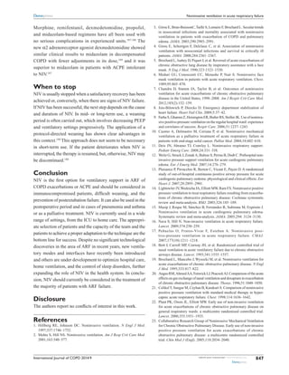 International Journal of COPD 2014:9 submit your manuscript | www.dovepress.com
Dovepress
Dovepress
847
Noninvasive ventilation in acute respiratory failure
Morphine, remifentanil, dexmedetomidine, propofol,
and ­midazolam-based regimens have all been used with
no ­serious complications in experienced units.187,188
The
new α2 adrenoreceptor agonist dexmedetomidine showed
­similar clinical results to midazolam in decompensated
COPD with fewer adjustments in its dose,189
and it was
superior to ­midazolam in patients with ACPE intolerant
to NIV.187
When to stop
NIV is usually stopped when a satisfactory recovery has been
achieved or, conversely, when there are signs of NIV failure.
If NIV has been successful, the next step depends on the cause
and duration of NIV. In mid- or long-term use, a weaning
period is often carried out, which involves decreasing PEEP
and ventilatory settings progressively. The application of a
protocol-directed weaning has shown clear advantages in
this context.190
This approach does not seem to be necessary
in short-term use. If the patient deteriorates when NIV is
interrupted, the therapy is resumed, but, otherwise, NIV may
be discontinued.180
Conclusion
NIV is the first option for ventilatory support in ARF of
COPD exacerbations or ACPE and should be considered in
immunocompromised patients, difficult weaning, and the
prevention of postextubation failure. It can also be used in the
postoperative period and in cases of pneumonia and asthma
or as a palliative treatment. NIV is currently used in a wide
range of settings, from the ICU to home care. The appropri-
ate selection of patients and the capacity of the team and the
patients to achieve a proper adaptation to the technique are the
bottom line for success. Despite no significant technological
discoveries in the area of ARF in recent years, new ventila-
tory modes and interfaces have recently been introduced
and others are under development to optimize hospital care,
home ­ventilation, and the control of sleep disorders, further
expanding the role of NIV in the health system. In conclu-
sion, NIV should currently be considered in the treatment of
the majority of patients with ARF failure.
Disclosure
The authors report no conflicts of interest in this work.
References
1.	 Hillberg RE, Johnson DC. Noninvasive ventilation. N Engl J Med.
1997;337:1746–1752.
2.	 Mehta S, Hill NS. Noninvasive ventilation. Am J Resp Crit Care Med.
2001;163:540–577.
	 3.	 Girou E, Brun-BuissonC,Taillé S, Lemaire F, Brochard L. Secular trends
in nosocomial infections and mortality associated with noninvasive
ventilation in patients with exacerbation of COPD and pulmonary
edema. JAMA. 2003;290:2985–2991.
	 4.	 Girou E, Schortgen F, Delclaux C, et al. Association of noninvasive
ventilation with nosocomial infections and survival in critically ill
patients. JAMA. 2000;284:2361–2367.
	 5.	 Brochard L, Isabey D, Piquet J, et al. Reversal of acute exacerbations of
chronic obstructive lung disease by inspiratory assistance with a face
mask. N Eng J Med. 1990;323:1523–1530.
	 6.	 Meduri GU, Conoscenti CC, Menashe P, Nair S. Noninvasive face
mask ventilation in patients with acute respiratory ventilation. Chest.
1989;95:865–870.
	 7.	 Chandra D, Stamm JA, Taylor B, et al. Outcomes of noninvasive
ventilation for acute exacerbations of chronic obstructive pulmonary
disease in the United States, 1998–2008. Am J Respir Crit Care Med.
2012;185(2):152–159.
	 8.	 Jois-Bilowich P, Diercks D. Emergency department stabilization of
heart failure. Heart Fail Clin. 2009;5:37–42.
	 9.	 FarhaS,GhamraZ,HoisingtonER,ButlerRS,StollerJK.Useofnoninva-
sive positive-pressure ventilation on the regular hospital ward: ­experience
and correlates of success. Respir Care. 2006;51:1237–1243.
	10.	 Cuomo A, Delmastro M, Ceriana P, et al. Noninvasive mechanical
­ventilation as a palliative treatment of acute respiratory failure in
patients with end-stage solid cancer. Palliat Med. 2004;18:602–610.
	11.	 Deis JN, Abramo TJ, Crawley L. Noninvasive respiratory support.
Pediatr Emerg Care. 2008;24:331–338.
	12.	 Weitz G, Struck J, ZonakA, Balnus S, Perras B, Dodt C. ­Prehospital non-
invasive pressure support ventilation for acute cardiogenic ­pulmonary
edema. Eur J Emerg Med. 2007;14:276–279.
	13.	 Plaisance P, Pirracchio R, Berton C, Vicaut E, Payen D. A randomized
study of out-of-hospital continuous positive airway pressure for acute
cardiogenic pulmonary oedema: physiological and clinical effects. Eur
Heart J. 2007;28:2895–2901.
	14.	 Lightowler JV,Wedzicha JA, Elliott MW, Ram FS. Noninvasive positive
pressure ventilation to treat respiratory failure resulting from exacerba-
tions of chronic obstructive pulmonary disease: Cochrane systematic
review and meta-analysis. BMJ. 2003;326:185–189.
	15.	 Masip J, Roque M, Sánchez B, Fernández R, Subirana M, Expósito J.
Noninvasive ventilation in acute cardiogenic pulmonary edema.
­Systematic review and meta-analysis. JAMA. 2005;294: 3124–3130.
	16.	 Nava S, Hill N. Non-invasive ventilation in acute respiratory failure.
Lancet. 2009;374:250–259.
	17.	 Peñuelas O, Frutos-Vivar F, Esteban A. Noninvasive posi-
tive-pressure ventilation in acute respiratory failure. CMAJ.
2007;177(10):1211–1218.
	18.	 Bott J, Carroll MP, Conway JH, et al. Randomized controlled trial of
nasal ventilation in acute ventilatory failure due to chronic obstructive
airways disease. Lancet. 1993;341:1555–1557.
	19.	 Brochard L, Mancebo J, Wysocki M, et al. Noninvasive ventilation for
acute exacerbations of chronic obstructive pulmonary disease. N Engl
J Med. 1995;333:817–822.
	20.	 AngusRM,AhmedAA,FenwickLJ,PeacockAJ.Comparisonoftheacute
effects on gas exchange of nasal ventilation and doxapram in exacerbation
of chronic obstructive pulmonary disease. Thorax. 1996;51:1048–1050.
	21.	 CelikelT, Sungur M, Ceyhan B, Karakurt S. Comparison of noninvasive
positive pressure ventilation with standard medical therapy in hyper-
capnic acute respiratory failure. Chest. 1998;114:1636–1642.
	22.	 Plant PK, Owen JL, Elliott MW. Early use of non-invasive ventilation
for acute exacerbations of chronic obstructive pulmonary disease on
general respiratory wards: a multicentre randomised controlled trial.
Lancet. 2000;355:1931–1935.
	23.	 Collaborative Research Group of Noninvasive Mechanical ­Ventilation
for Chronic Obstructive Pulmonary Disease. Early use of non-invasive
positive pressure ventilation for acute exacerbations of chronic
­obstructive pulmonary disease: a multicentre randomized controlled
trial. Chin Med J (Engl). 2005;118:2034–2040.
 