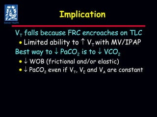 Implication V T  falls because FRC encroaches on TLC  Limited ability to    V T  with MV/IPAP Best way to    PaCO 2  is to    VCO 2     WOB (frictional and/or elastic)       PaCO 2  even if V T , V E  and V A  are constant Denver Health 