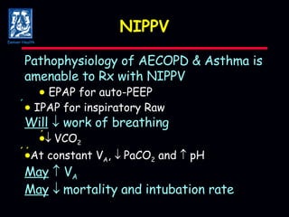 NIPPV Pathophysiology of AECOPD & Asthma is amenable to Rx with NIPPV    EPAP for auto-PEEP     IPAP for inspiratory Raw Will     work of breathing   VCO 2  At constant V A ,   PaCO 2  and    pH May     V A May    mortality and intubation rate Denver Health 
