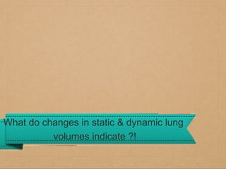 What do changes in static & dynamic lung
volumes indicate ?!

 