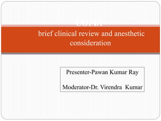 COPD:-
brief clinical review and anesthetic
consideration
Presenter-Pawan Kumar Ray
Moderator-Dr. Virendra Kumar
 