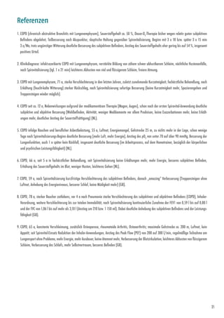 21
Referenzen
1. COPD (chronisch obstruktive Bronchitis mit Lungenemphysem), Sauerstoffgehalt ca. 50 %, Dauer-O2
-Therapie bisher wegen relativ guten subjektiven
Befindens abgelehnt, Teilbesserung nach Akupunktur, skeptische Haltung gegenüber Spirovitalisierung, Beginn mit 3 x 10 bzw. später 3 x 15 min
3 x/Wo, trotz ungünstiger Witterung deutliche Besserung des subjektiven Befindens, Anstieg des Sauerstoffgehalts eher gering bis auf 54 %, insgesamt
positives Urteil.
2. Klinikdiagnose: infekt-azerbierte COPD mit Lungenemphysem, verstärkte Bildung von zähem schwer abhustbarem Schleim, nächtliche Hustenanfälle,
nach Spirovitalisierung (tgl. 1 x 21 min) leichteres Abhusten von viel und flüssigerem Schleim, freiere Atmung.
3. COPD mit Lungenemphysem, 71 a, starke Verschlechterung in den letzten Jahren, zuletzt zunehmende Kurzatmigkeit, fachärztliche Behandlung, nach
Erkältung (feucht-kalte Witterung) starker Rückschlag, nach Spirovitalisierung sofortige Besserung (keine Kurzatmigkeit mehr, Spazierengehen und
Treppensteigen wieder möglich).
4. COPD seit ca. 12 a, Nebenwirkungen aufgrund der medikamentösen Therapie (Magen, Augen), schon nach der ersten Spirovital-Anwendung deutliche
subjektive und objektive Besserung (Wohlbefinden, Aktivität, weniger Medikamente vor allem Prednison, keine Exazerbationen mehr, keine Erkält­
ungen mehr, deutlicher Anstieg der Sauerstoffsättigung) (NL).
5. COPD infolge Rauchen und beruflicher Asbestbelastung, 55 a, Luftnot, Energiemangel, Gehstrecke 25 m, zu nichts mehr in der Lage, schon wenige
Tage nach Spirovitalisierungs-Beginn deutliche Besserung (mehr Luft, mehr Energie), Anstieg des pO2
von unter 70 auf über 90 mmHg, Besserung der
Lungenfunktion, auch 1 a später kein Rückfall, insgesamt deutliche Besserung (im Arbeitsprozess, auf dem Hometrainer, bezüglich der körperlichen
und psychischen Leistungsfähigkeit) (NL).
6. COPD, 66 a, seit 5 a in fachärztlicher Behandlung, seit Spirovitalisierung keine Erkältungen mehr, mehr Energie, besseres subjektives Befinden,
­Erhöhung des Sauerstoffgehalts im Blut, weniger Husten, leichteres Gehen (NL).
7. COPD, 59 a, nach Spirovitalisierung kurzfristige Verschlechterung des subjektiven Befindens, danach „amazing“ Verbesserung (Treppensteigen ohne
Luftnot, Anhebung des Energieniveaus, besserer Schlaf, keine Müdigkeit mehr) (GB).
8. COPD, 78 a, starker Raucher zeitlebens, vor 4 a nach Pneumonie starke Verschlechterung des subjektiven und objektiven Befindens (COPD), ­Inhaler-
Verordnung, weitere Verschlechterung bis zur totalen Immobilität, nach Spirovitalisierung kontinuierliche Zunahme der FEV1 von 0,59 l bis auf 0,80 l
und der FVC von 1,86 l bis auf mehr als 3,10 l (Anstieg um 210 bzw. 1 150 ml). Dabei deutliche Anhebung des subjektiven Befindens und der Leistungs-
fähigkeit (GB).
9. COPD, 65 a, konstante Verschleimung, zusätzlich Osteoporose, rheumatoide Arthritis, Osteoarthritis; maximale Gehstrecke ca. 200 m, Luftnot, kein
Appetit; seit Spirovital-Einsatz Reduktion der Inhaler-Anwendungen, Anstieg des Peak Flow (PEF) von 200 auf 300 l/min, regelmäßige Teilnahme am
Lungensport ohne Probleme, mehr Energie, mehr Ausdauer, keine Atemnot mehr, Verbesserung der Blutzirkulation, leichteres Abhusten von flüssigerem
Schleim, Verbesserung des Schlafs, mehr Selbstvertrauen, besseres Befinden (GB).
 