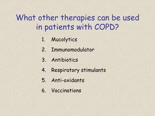 What other therapies can be used
in patients with COPD?
1. Mucolytics
2. Immunomodulator
3. Antibiotics
4. Respiratory stimulants
5. Anti-oxidants
6. Vaccinations
 