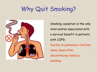 Why Quit Smoking?
Smoking cessation is the only
intervention associated with
a survival benefit in patients
with COPD
Decline in pulmonary function
slows down after
discontinuing tobacco
smoking
 